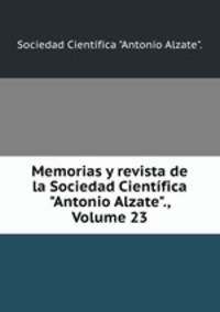 Memorias y revista de la Sociedad Cientfica "Antonio Alzate"., Volume 23