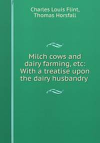 Milch cows and dairy farming, etc: With a treatise upon the dairy husbandry .