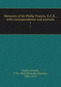 Memoirs of Sir Philip Francis, K.C.B., with correspondence and journals. 1