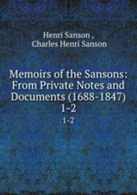 Memoirs of the Sansons: From Private Notes and Documents (1688-1847). 1-2