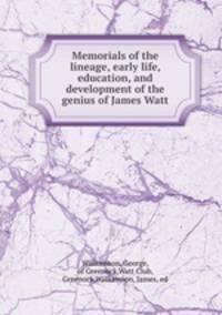Memorials of the lineage, early life, education, and development of the genius of James Watt