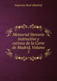 Memorial literario instructivo y curioso de la Corte de Madrid, Volume 5