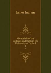 Memorials of the Colleges and Halls in the University of Oxford. 1
