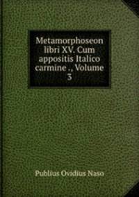 Metamorphoseon libri XV. Cum appositis Italico carmine ., Volume 3
