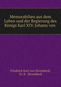 Memorabilien aus dem Leben und der Regierung des Konigs Karl XIV. Johann von .