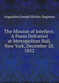 The Mission of Intellect: A Poem Delivered at Metropolitan Hall, New York, December 20, 1852