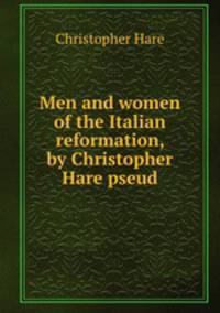 Men and women of the Italian reformation, by Christopher Hare pseud.
