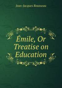 Emile, Or Treatise on Education