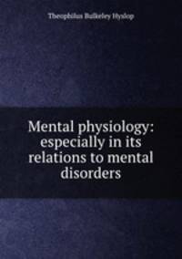 Mental physiology: especially in its relations to mental disorders