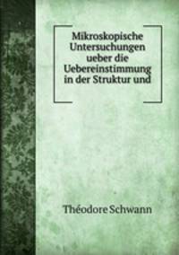 Mikroskopische Untersuchungen ueber die Uebereinstimmung in der Struktur und .