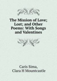 The Mission of Love; Lost; and Other Poems: With Songs and Valentines