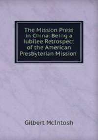The Mission Press in China: Being a Jubilee Retrospect of the American Presbyterian Mission .