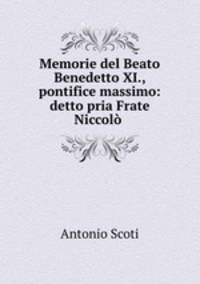 Memorie del Beato Benedetto XI., pontifice massimo: detto pria Frate Niccolo .