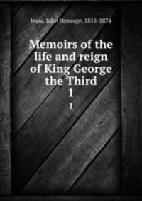 Memoirs of the life and reign of King George the Third. 1