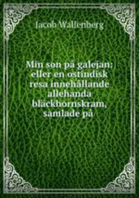 Min son pa galejan: eller en ostindisk resa innehallande allehanda blackhornskram, samlade pa .