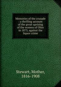 Memories of the crusade : a thrilling account of the great uprising of the women of Ohio in 1873, against the liquor crime