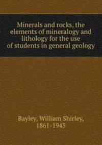 Minerals and rocks, the elements of mineralogy and lithology for the use of students in general geology