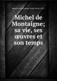 Michel de Montaigne; sa vie, ses ?uvres et son temps