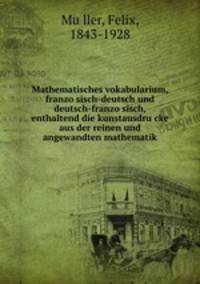 Mathematisches vokabularium, franzo?sisch-deutsch und deutsch-franzo?sisch, enthaltend die kunstausdru?cke aus der reinen und angewandten mathematik