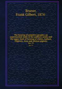 The hearing of primitive peoples; an experimental study of the auditory acuity and the upper limit of hearing of whites, Indians, Filipinos, Ainu and African pigmies. no. 11