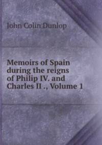 Memoirs of Spain during the reigns of Philip IV. and Charles II ., Volume 1