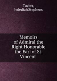 Memoirs of Admiral the Right Honorable the Earl of St. Vincent