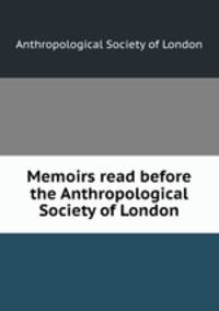 Memoirs read before the Anthropological Society of London
