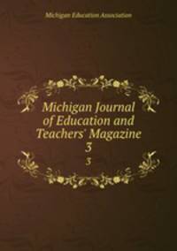 Michigan Journal of Education and Teachers` Magazine. 3
