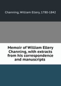 Memoir of William Ellery Channing, with extracts from his correspondence and manuscripts