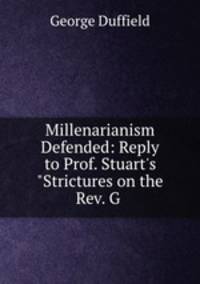 Millenarianism Defended: Reply to Prof. Stuart`s "Strictures on the Rev. G .