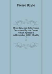 Miscellaneous Reflections, Occasion`d by the Comet which Appear`d in December 1680: Chiefly .. 2