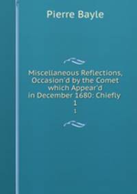 Miscellaneous Reflections, Occasion`d by the Comet which Appear`d in December 1680: Chiefly .. 1