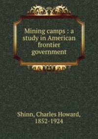 Mining camps : a study in American frontier government