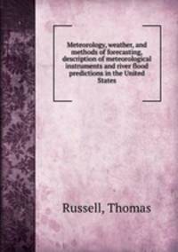 Meteorology, weather, and methods of forecasting, description of meteorological instruments and river flood predictions in the United States