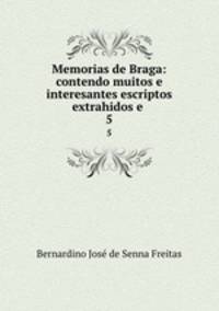 Memorias de Braga: contendo muitos e interesantes escriptos extrahidos e .. 5