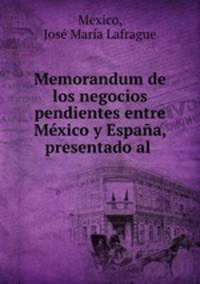 Memorandum de los negocios pendientes entre Mexico y Espana, presentado al .