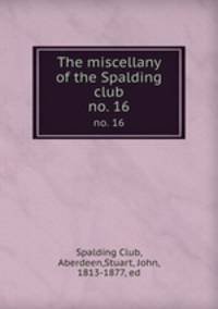 The miscellany of the Spalding club. no. 16