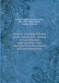 Memoir of George Edward Lynch Cotton, D.D., Bishop of Calcutta, and metropolitan, with selections from his journals and correspondence