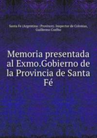 Memoria presentada al Exmo.Gobierno de la Provincia de Santa Fe