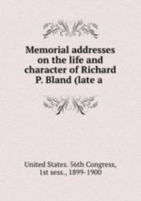 Memorial addresses on the life and character of Richard P. Bland (late a .