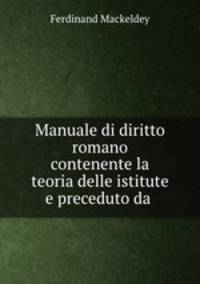 Manuale di diritto romano contenente la teoria delle istitute e preceduto da .