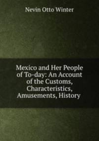 Mexico and Her People of To-day: An Account of the Customs, Characteristics, Amusements, History .