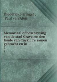 Memoriaal of beschryving van de stad Grave, en den lande van Cuyk.: Te samen gebracht en in .. 1