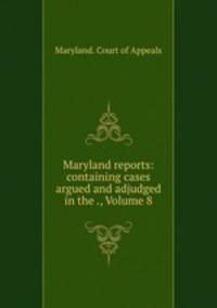 Maryland reports: containing cases argued and adjudged in the ., Volume 8