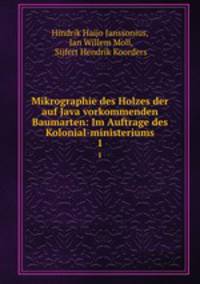 Mikrographie des Holzes der auf Java vorkommenden Baumarten: Im Auftrage des Kolonial-ministeriums. 1