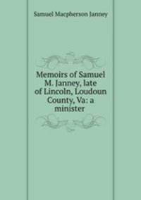 Memoirs of Samuel M. Janney, late of Lincoln, Loudoun County, Va: a minister .