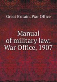 Manual of military law: War Office, 1907
