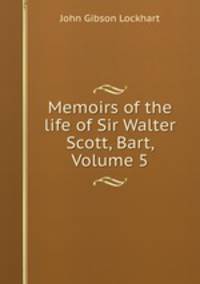 Memoirs of the life of Sir Walter Scott, Bart, Volume 5