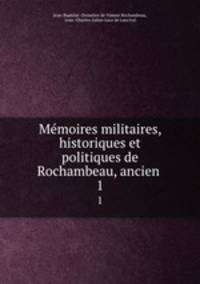 Mmoires militaires, historiques et politiques de Rochambeau, ancien .. 1