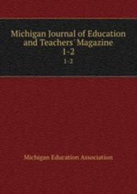 Michigan Journal of Education and Teachers` Magazine. 1-2